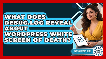 What Does Debug.log Reveal About WordPress White Screen Of Death? - WP Solutions Guru