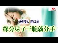 2021 09 新歌推荐 缘分尽了干脆就分手 演唱 陈瑞 2021 09 新歌推荐 缘分尽了干脆就分手 演唱 陈瑞