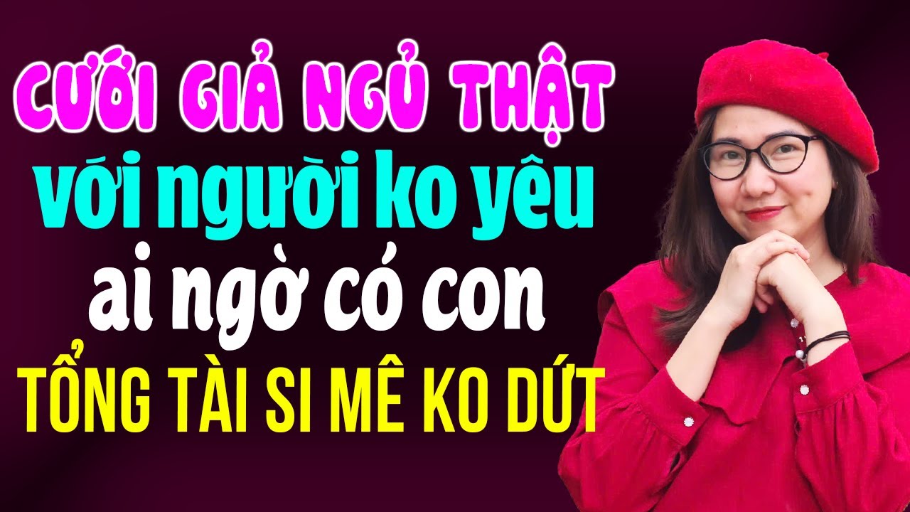 Kể Chuyện Ngôn Tình Đêm Khuya I Cưới Giả Ngủ Thật Với Người Không Yêu I Cưới Trước Yêu Sau