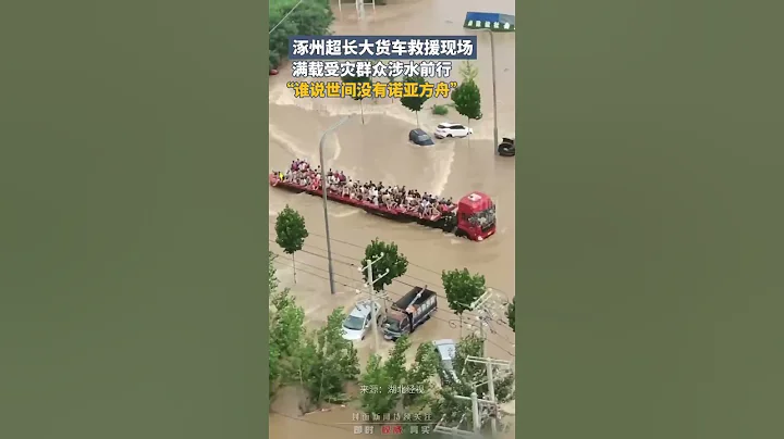 涿州超長大貨車救援現場，滿載受災群眾涉水前行，“誰說世間沒有諾亞方舟” - 天天要聞