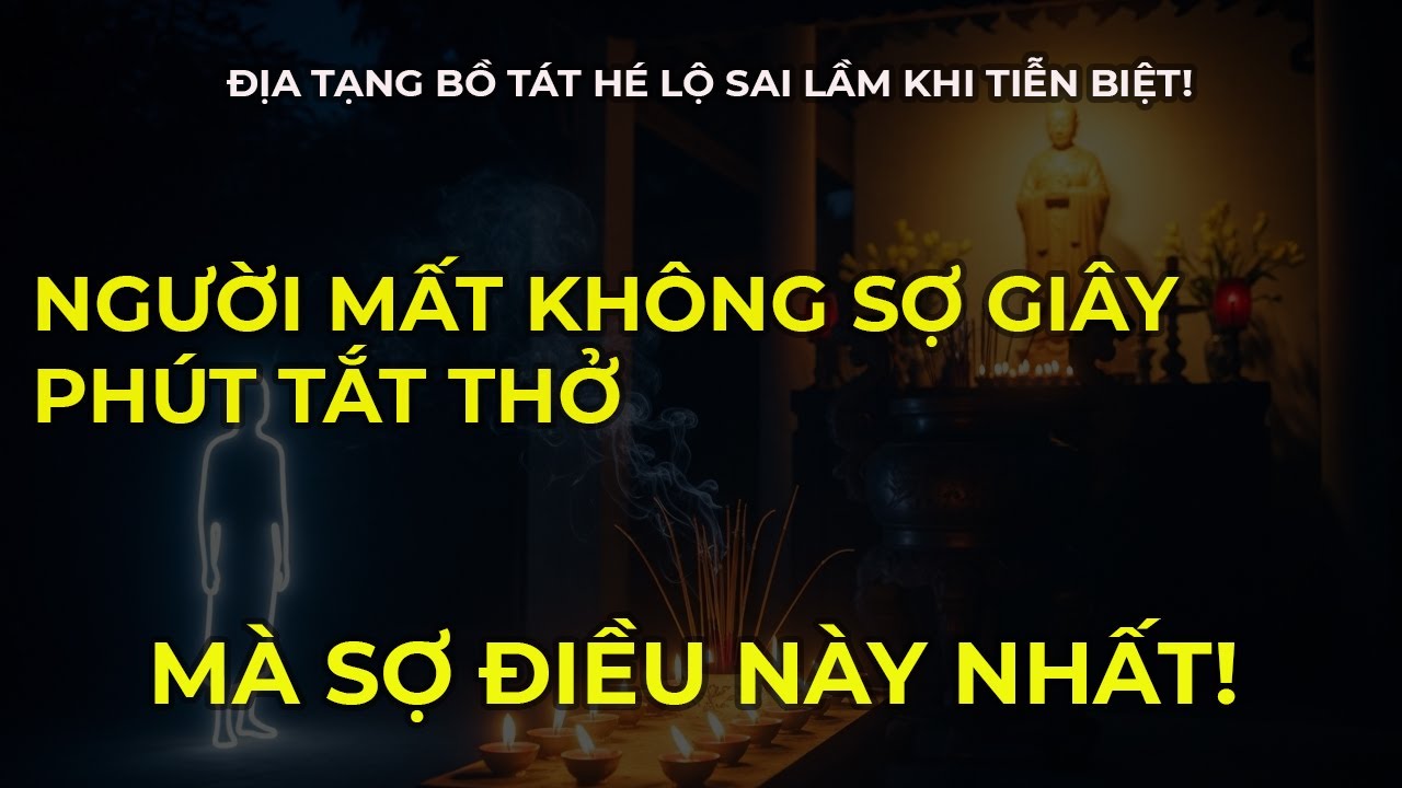 Người Mất Không Sợ Giây Phút Tắt Thở – Mà Sợ Điều Gì Nhất? Địa Tạng Bồ Tát Hé Lộ Sai Lầm Người Thân