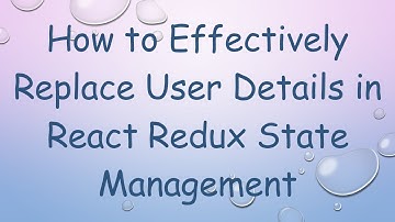 How to Effectively Replace User Details in React Redux State Management