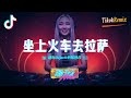 坐上火车去拉萨 Tiktok Hot Remix 建瓯DJjack炳烯修改 DJ舞曲 慢摇 抖音DJ 坐上火车去拉萨 Tiktok Hot Remix 建瓯DJjack炳烯修改 DJ舞曲 慢摇 抖音DJ