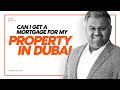 Can I get a Mortgage for My Property in Dubai