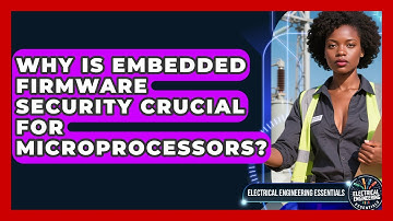 Why Is Embedded Firmware Security Crucial For Microprocessors? - Electrical Engineering Essentials