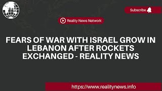 Fears of war with Israel grow in Lebanon after rockets exchanged - Reality News