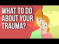 What to Do About Your Trauma?