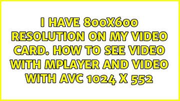I have 800x600 resolution on my video card. How to see video with mplayer and video with AVC...