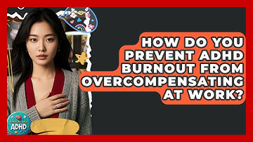 How Do You Prevent ADHD Burnout From Overcompensating At Work? - Managing Your ADHD