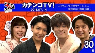 自主制作紹介番組 カチンコＴＶ！第30回 ～パフォーマンスユニットLa+特集～  2018.07.14