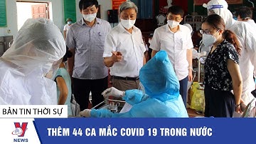Thời sự 11h trưa ngày 07/06: Thêm 44 ca mắc COVID-19 trong nước - Tin tức 24h mới nhất - VNEWS