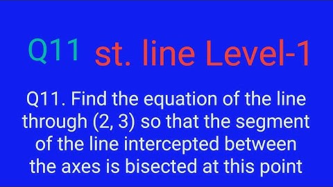 Find the eq. line(2, 3) so that segment line intercepted between the axes is bisected at this point