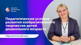 От автора о Курсе: Педагогические условия развития изобразительного творчества детей