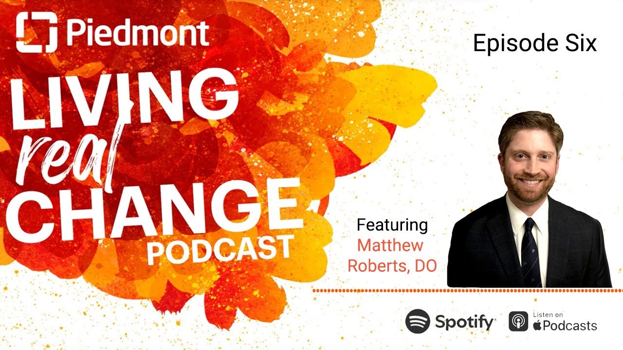 Living Real Change Podcast Episode Six: Matthew Roberts, DO | Piedmont Healthcare