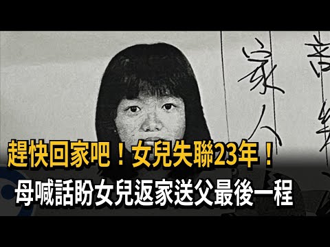 趕快回家吧！女兒失聯23年！　母喊話盼女兒返家送父最後一程－民視新聞