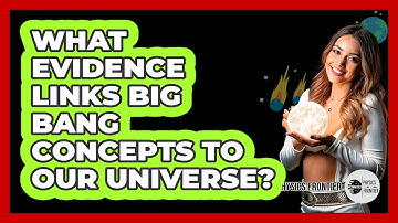 What Evidence Links Big Bang Concepts To Our Universe? - Physics Frontier