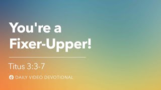 You’re a Fixer-Upper! | Titus 3:3–7 | Our Daily Bread Video Devotional