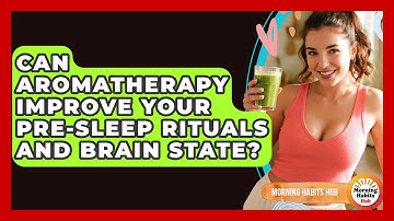 Can Aromatherapy Improve Your Pre-sleep Rituals And Brain State? - Morning Habits Hub
