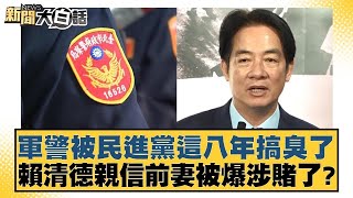 軍警被民進黨這八年搞臭了 賴清德親信前妻被爆涉賭了？ 新聞大白話@tvbstalk