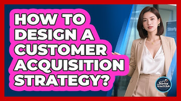 How To Design A Customer Acquisition Strategy?