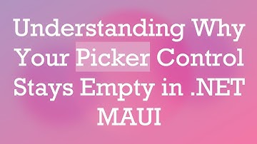 Understanding Why Your Picker Control Stays Empty in .NET MAUI