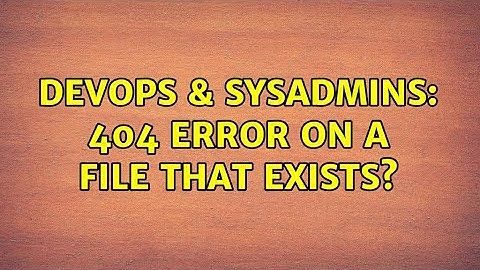 DevOps & SysAdmins: 404 Error on a file that exists? (3 Solutions!!)