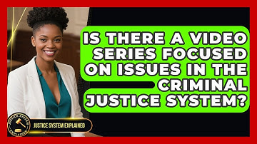 Is There a Video Series Focused on Issues in the Criminal Justice System? - Justice System Explained