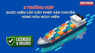 5 trường hợp được miễn cấp Giấy phép vận chuyển hàng hóa nguy hiểm