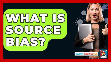 What Is Source Bias? - SearchEnginesHub.com