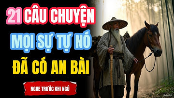 21 CÂU CHUYỆN THÂM THÚY CỔ NHÂN DẠY: MỌI SỰ TỰ NÓ ĐÃ CÓ AN BÀI | THẤU HIỂU NHÂN SINH