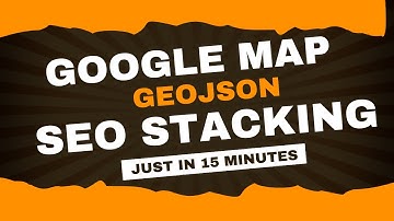 How to Create Google Maps GeoJSON SEO Stacking for Proximity Optimization