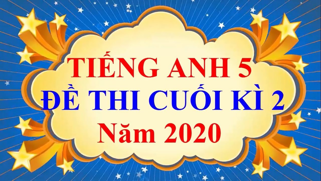 Đề thi tiếng anh cuối học kì 2 lớp 5 | Tiếng Anh Lớp 5 – ĐỀ THI CUỐI HỌC KÌ 2 Năm 2020