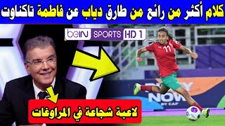 لن تصدق ما قاله محلل قناة بين سبورت طارق دياب عن نجمة المنتخب فاطمة تاكناوت