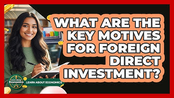 What Are The Key Motives For Foreign Direct Investment?