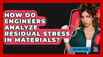 How Do Engineers Analyze Residual Stress In Materials? - How Things Break