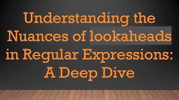 Understanding the Nuances of lookaheads in Regular Expressions: A Deep Dive