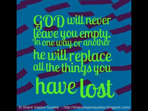 GOD will never leave you empty. In one way or another he will replace ...