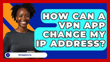 How Can A VPN App Change My IP Address? - Be App Savvy