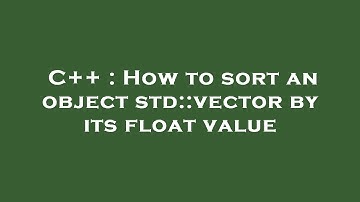 C++ : How to sort an object std::vector by its float value