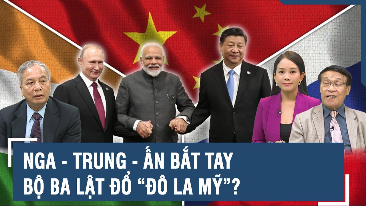 Chuyên gia: Bộ ba Nga - Trung - Ấn bắt tay lật đổ đế chế Đô la, dồn phương Tây đến sát mép vực?