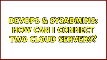DevOps & SysAdmins: How can I connect two cloud servers? (3 Solutions!!)