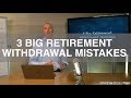 3 Big Retirement Withdrawal Mistakes