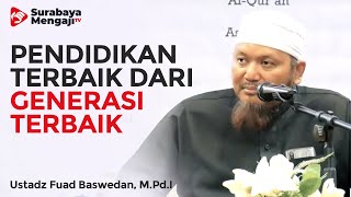 Pendidikan Terbaik Dari Generasi Terbaik - Ustadz Fuad Baswedan, M.Pd.I