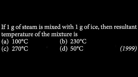 If 1 g of steam is mixed with 1 g of ice, then resultant temperature of the mixture is PM DTS 05 Q9