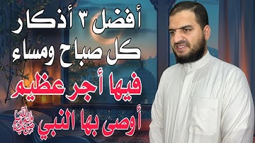 أفضل ٣ أذكار تقولها كل صباح ومساء، وفيها أجر عظيم جدا، أوصى بها ﷺ. لا تفوتك فتندم .