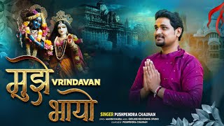 Mujhe Vrindavan Bhayo||मुझे वृंदावन भायो|| Latest krishna Bhajan 2023||Pushpendra Chauhan