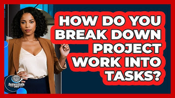 How Do You Break Down Project Work Into Tasks?