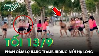 Tối 13/9: Phản Cảm Clip Team Building “Lộ Hàng” Trên Bãi Biển Hạ Long | SKĐS