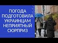 ПОГОДА ПОДГОТОВИЛА УКРАИНЦАМ НЕПРИЯТНЫЙ СЮРПРИЗ