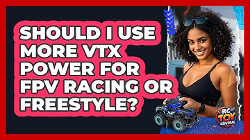 Should I Use More VTX Power For FPV Racing Or Freestyle? - RC Toy Central